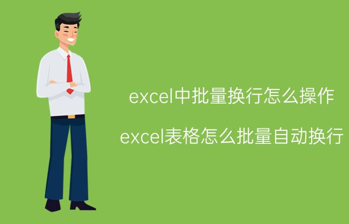 excel中批量换行怎么操作 excel表格怎么批量自动换行？